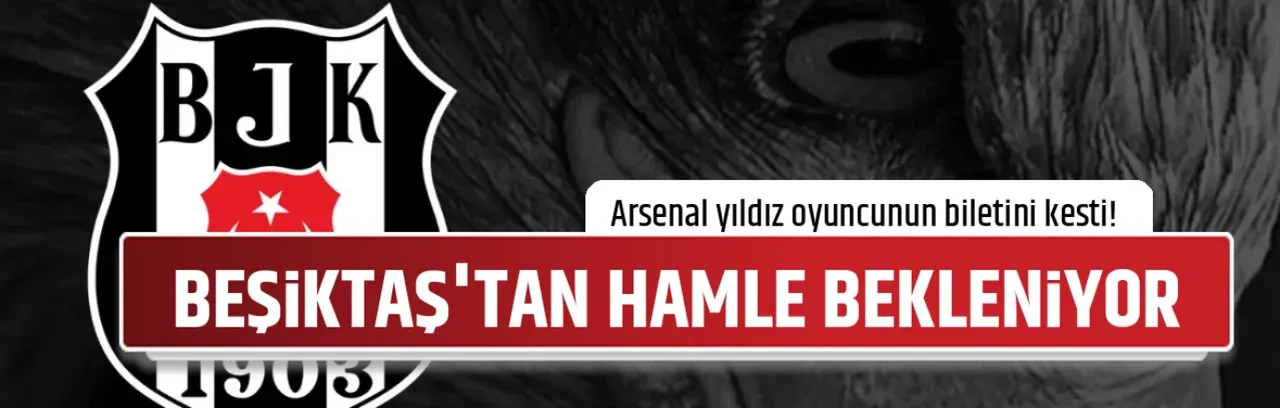 BEŞİKTAŞ'TAN HAMLE BEKLENİYOR