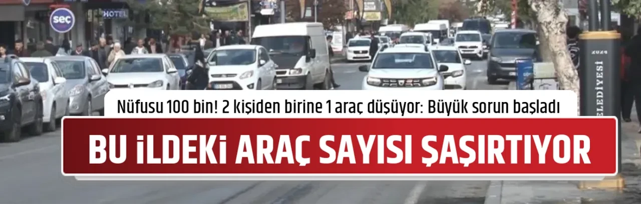 BU İLDEKİ ARAÇ SAYISI ŞAŞIRTIYOR