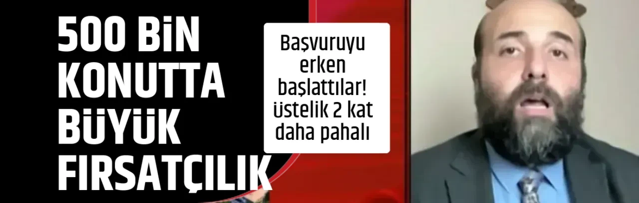 500 BİN KONUTTA BÜYÜK FIRSATÇILIK