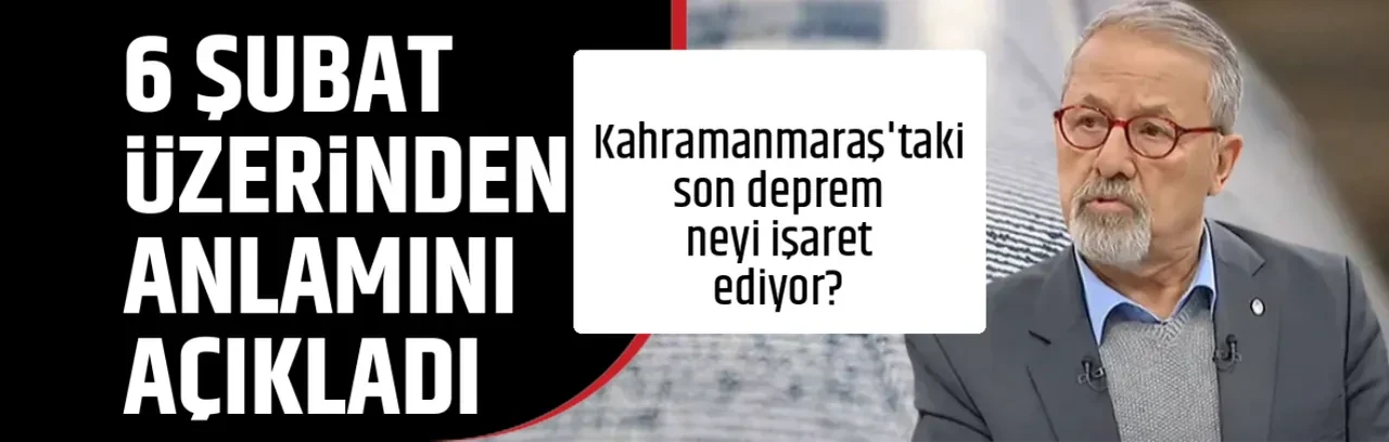 6 ŞUBAT ÜZERİNDEN ANLAMINI AÇIKLADI