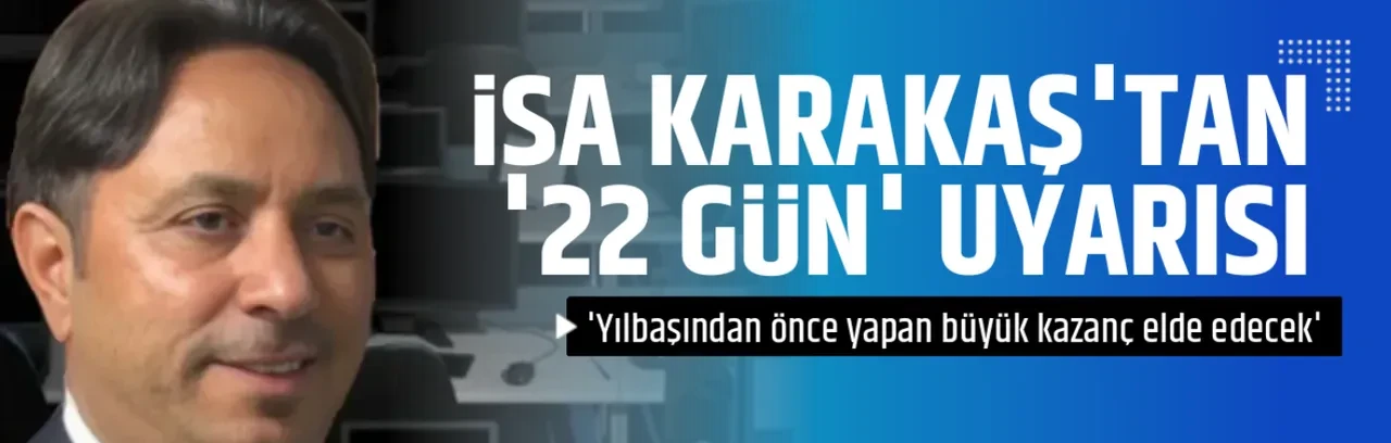İSA KARAKAŞ'TAN '22 GÜN' UYARISI