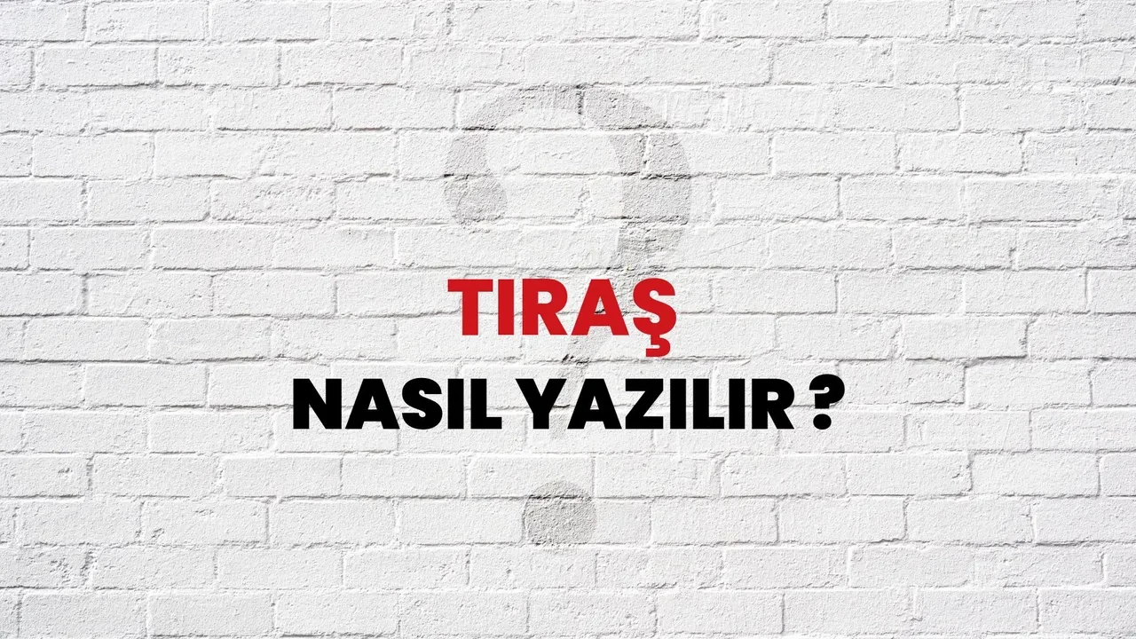 Tıraş nasıl yazılır? TDK’ya göre doğru yazılışı traş mı tıraş mı?