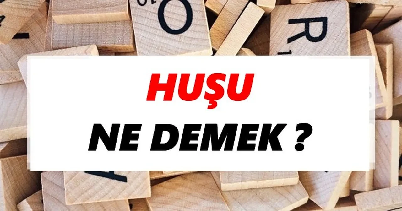 Huşu ne demek, ne anlama gelir? Huşu eş anlamlısı nedir ve neyi ifade eder?
