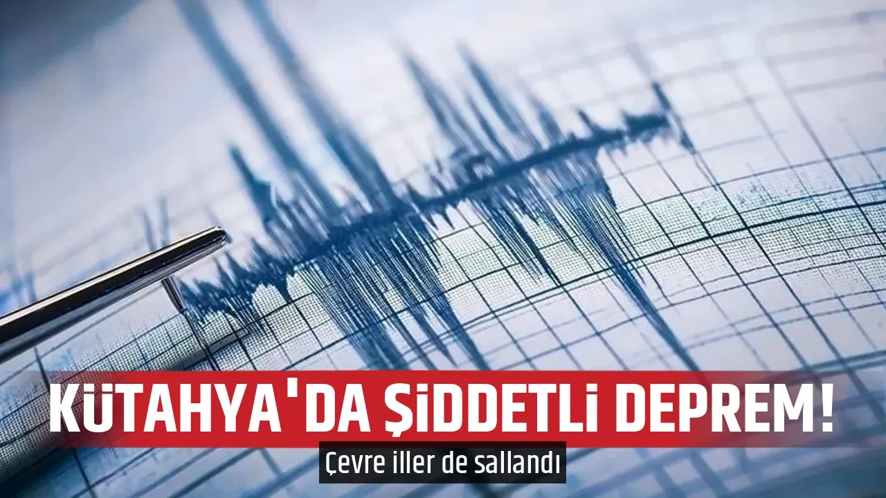 KÜTAHYA'DA ŞİDDETLİ DEPREM!