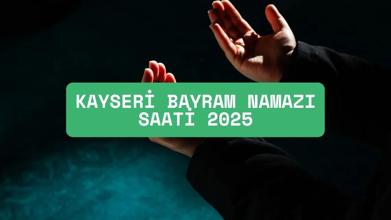 Kayseri bayram namazı saati netleşti! İncesu, Talas, Akkışla namaz vakitleri 2025