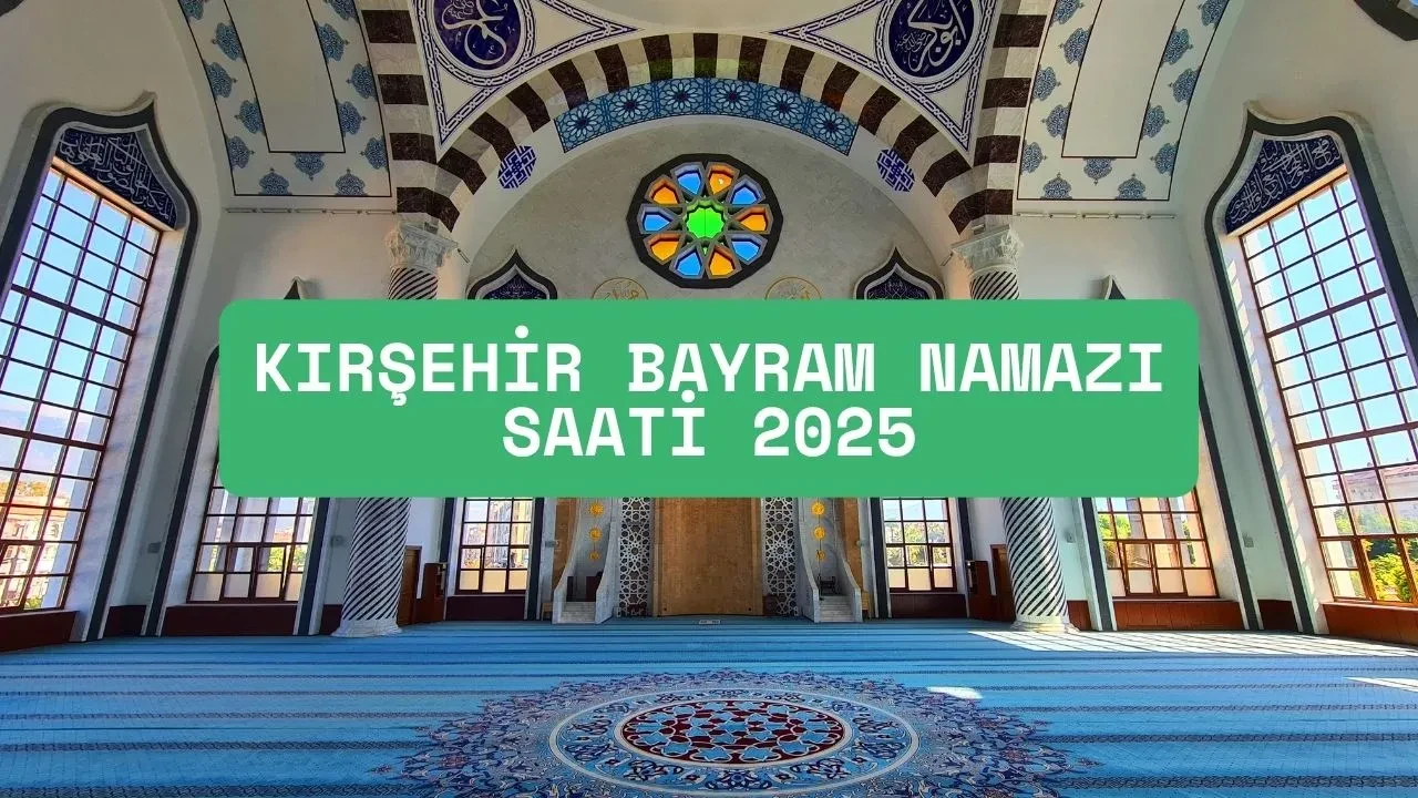 Kırşehir bayram namazı saati belli oldu! 2025 Akçakent, Boztepe, Akpınar ezan vakitleri