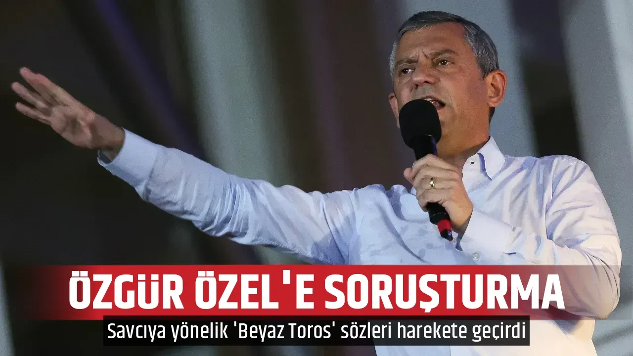 ÖZGÜR ÖZEL'E SORUŞTURMA