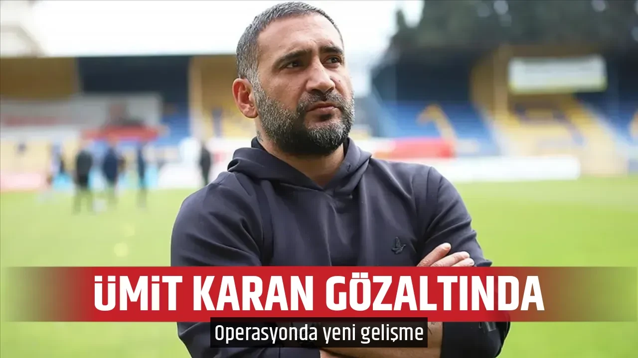 ÜMİT KARAN GÖZALTINDA