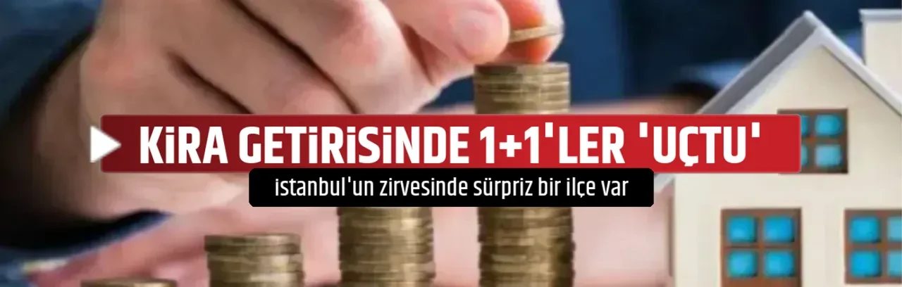 KİRA GETİRİSİNDE 1+1'LER 'UÇTU'