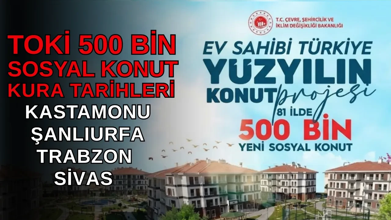 TOKİ 500 bin konut kura takvimi gün gün 19-25 Ocak! TOKİ Sivas, Trabzon, Şanlıurfa, Kastamonu kura çekimi ne zaman, saat kaçta?