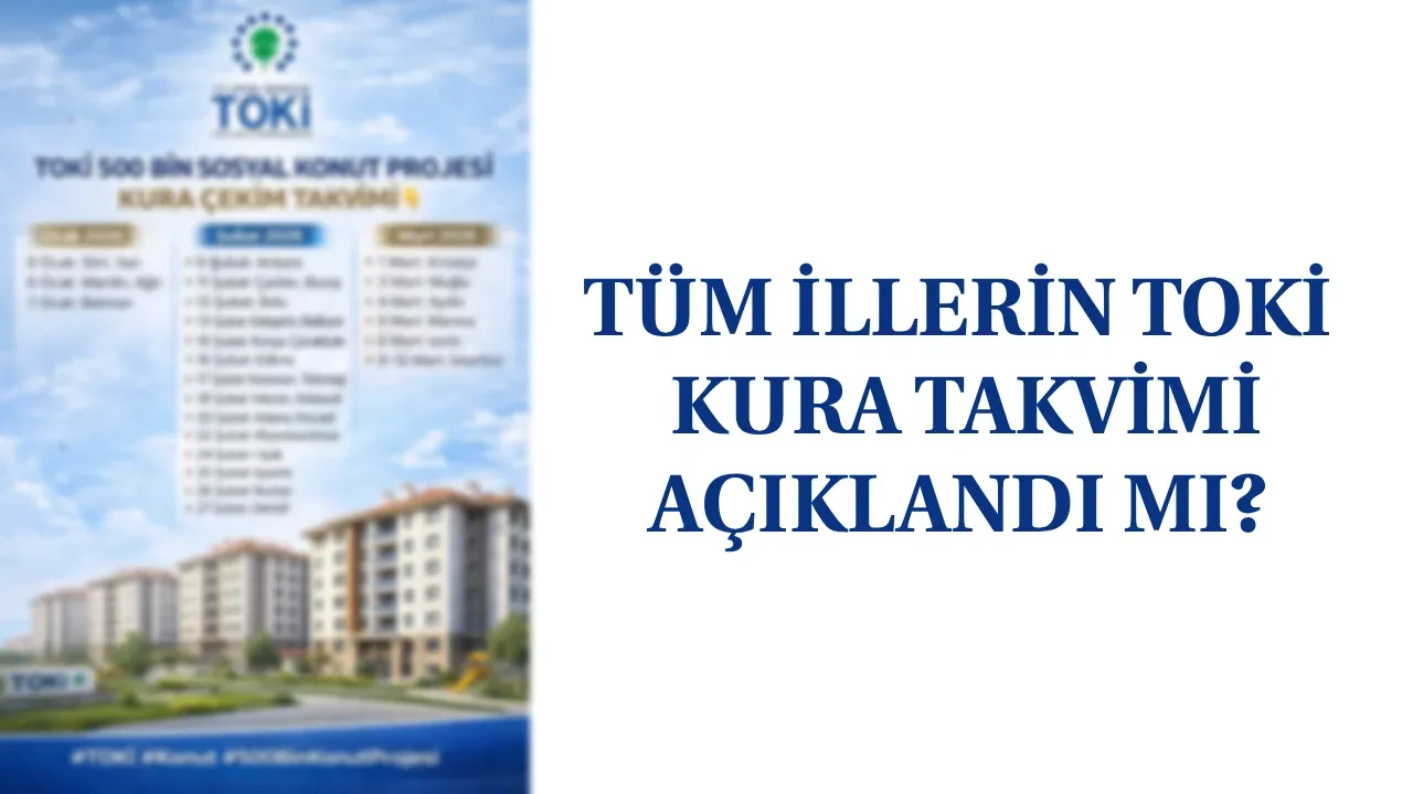 Tüm illerin TOKİ 500 bin konut kura tarihleri (takvim) 2026 açıklandı mı? Ocak, Şubat, Mart ayında hangi illerin kura çekimi yapılacak?