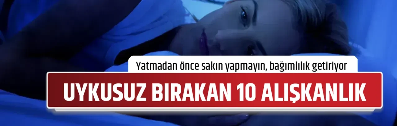 UYKUSUZ BIRAKAN 10 ALIŞKANLIK