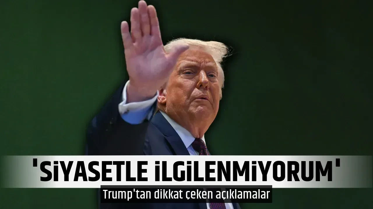 'SİYASETLE İLGİLENMİYORUM'