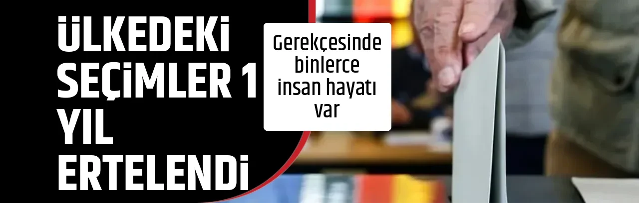 ÜLKEDEKİ SEÇİMLER 1 YIL ERTELENDİ
