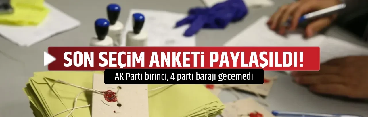 SON SEÇİM ANKETİ PAYLAŞILDI!