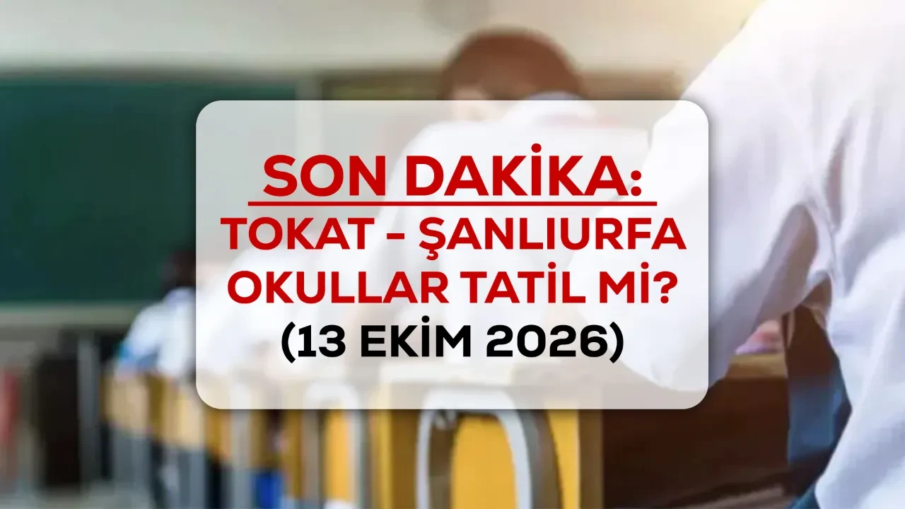 Tokat ve Şanlıurfa’da okullar tatil mi? 13 Ekim Şanlıurfa ve Tokat’ta okulların tatil durumu!