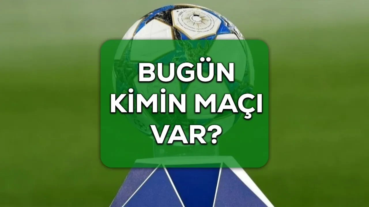 Bugün kimin maçı var? 