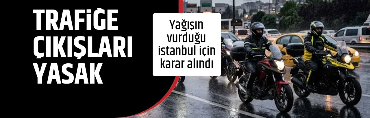 TRAFİĞE ÇIKIŞLARI YASAK
