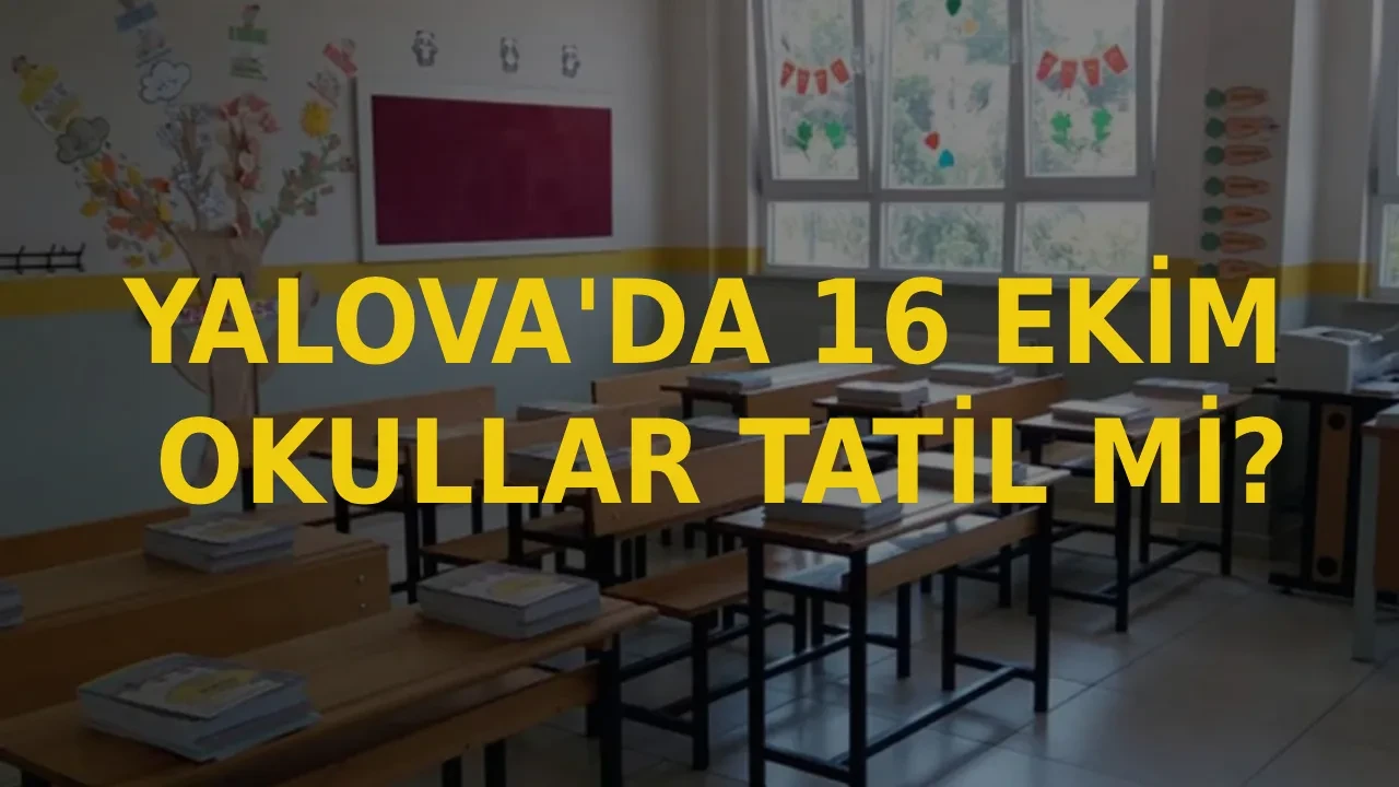 16 Ekim Yalova okullar tatil mi oldu? Yalova’da yarın okullar tatil mi, ders var mı?