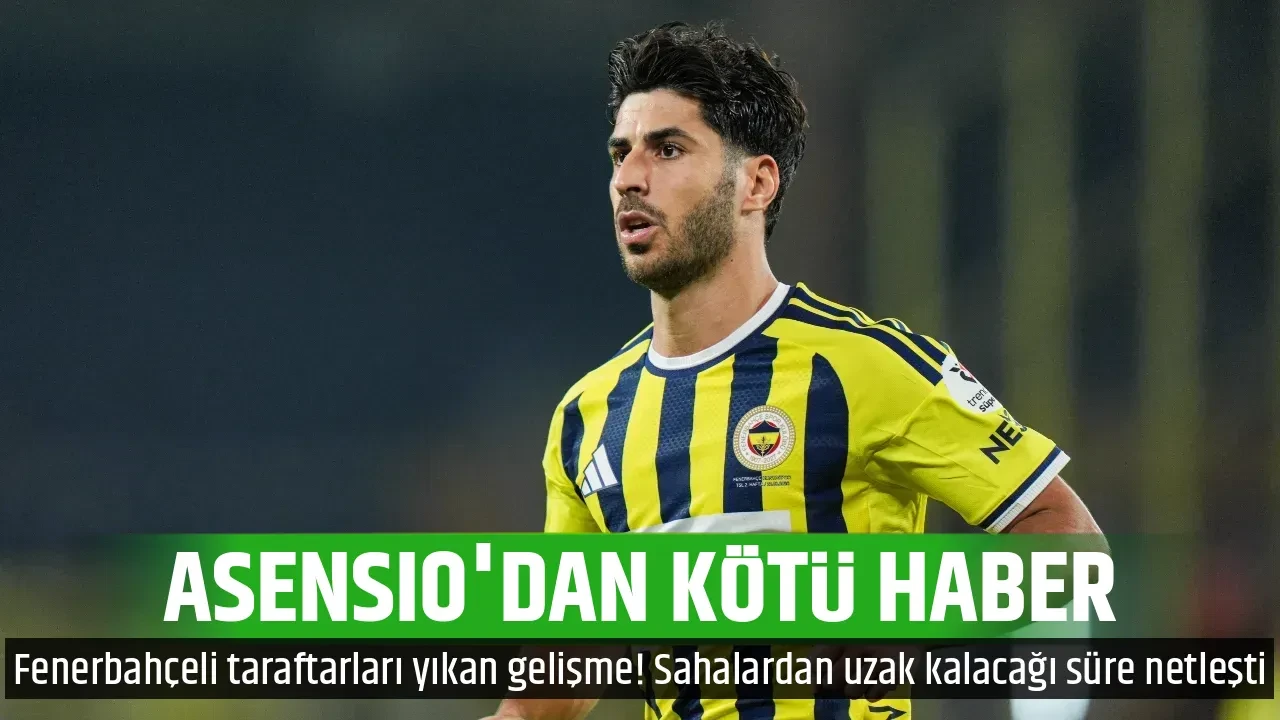 ASENSIO'DAN KÖTÜ HABER 