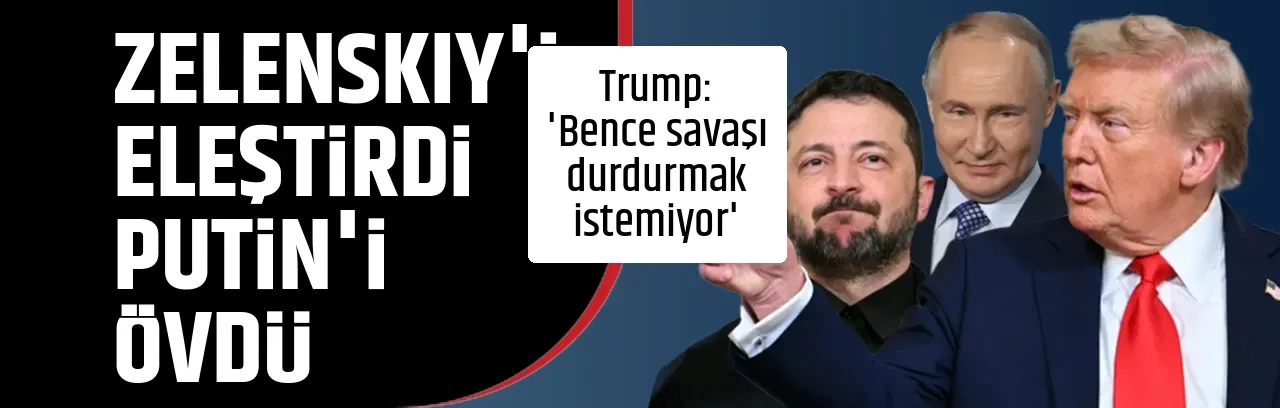 ZELENSKIY'İ ELEŞTİRDİ PUTİN'İ ÖVDÜ
