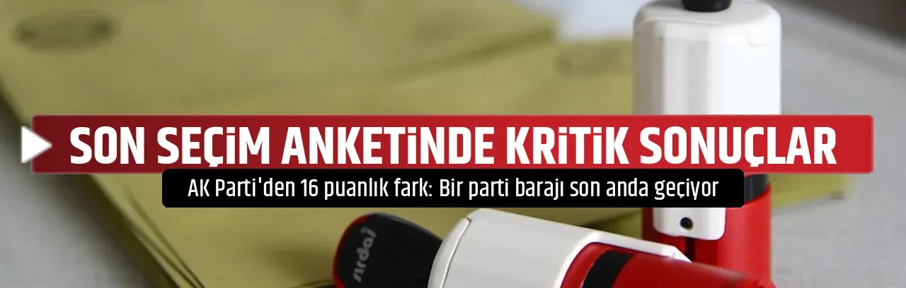 SON SEÇİM ANKETİNDE KRİTİK SONUÇLAR
