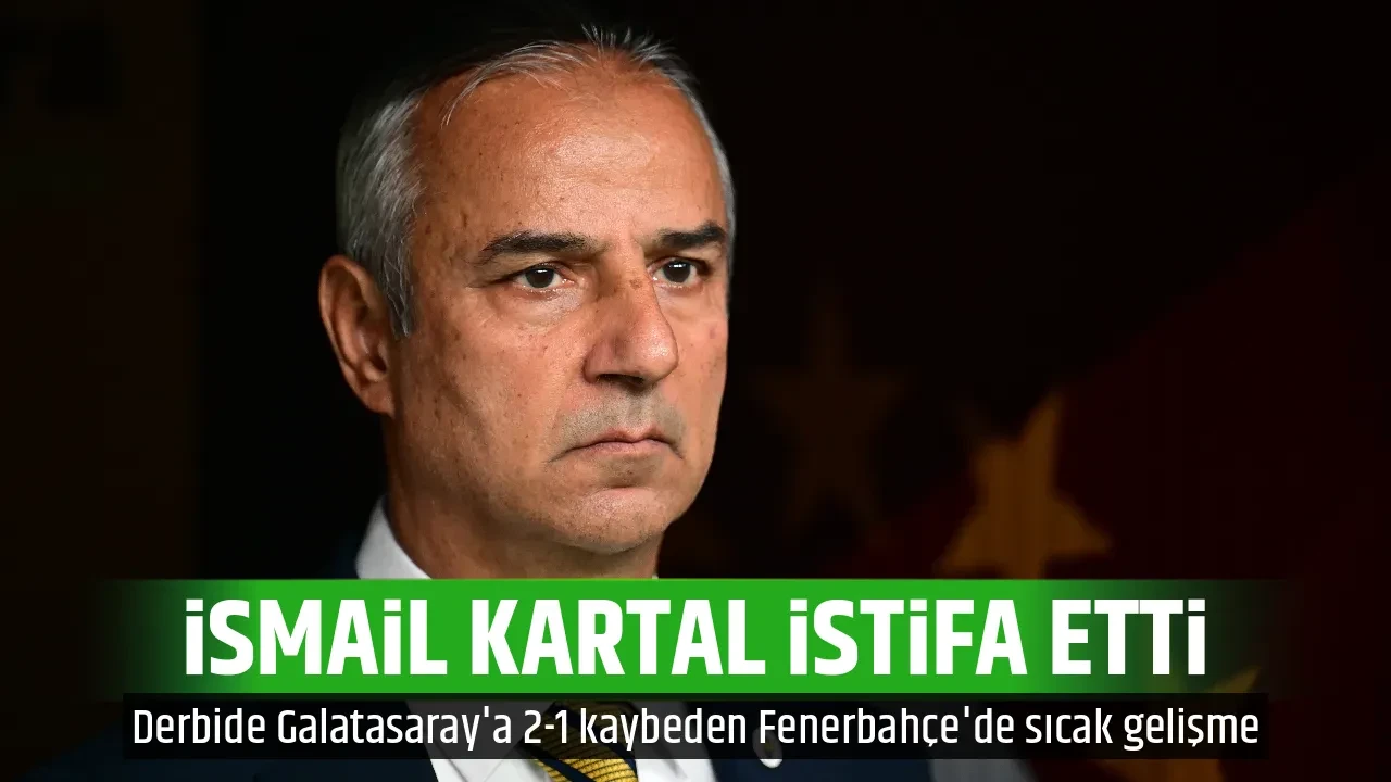 İSMAİL KARTAL İSTİFA ETTİ