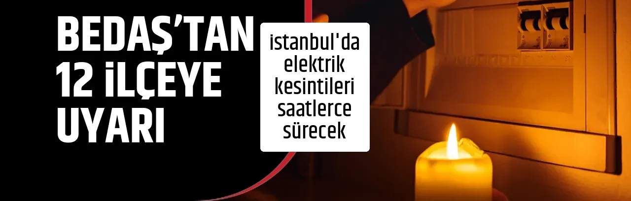 BEDAŞ’TAN 12 İLÇEYE UYARI