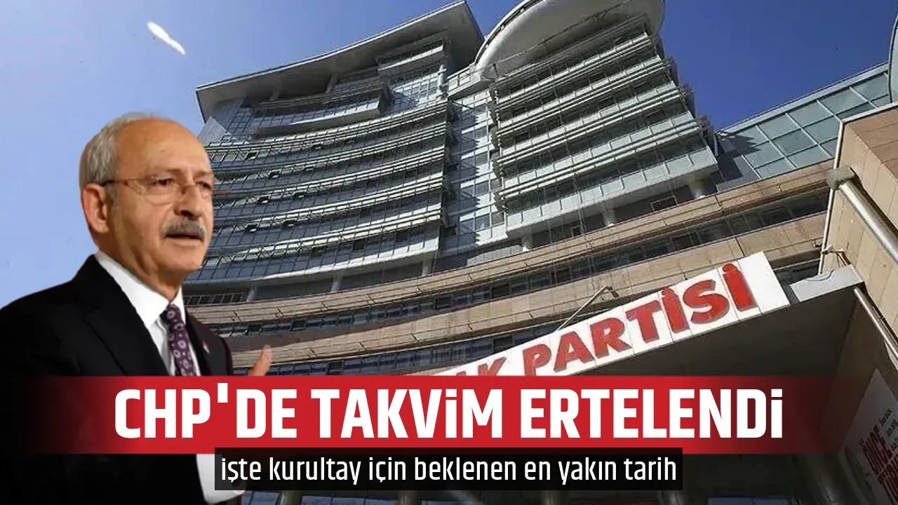 CHP'DE TAKVİM ERTELENDİ