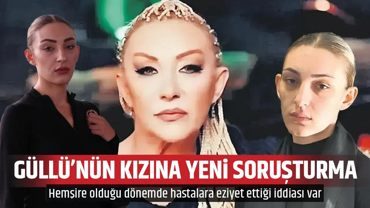 GÜLLÜ'NÜN KIZINA YENİ SORUŞTURMA