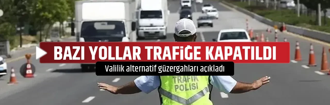 BAZI YOLLAR TRAFİĞE KAPATILDI