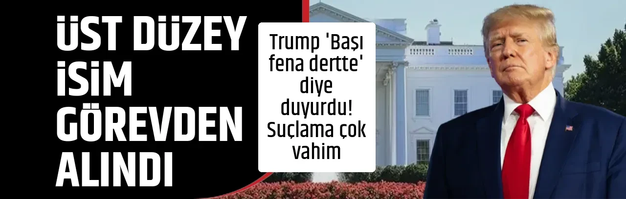 ÜST DÜZEY İSİM GÖREVDEN ALINDI