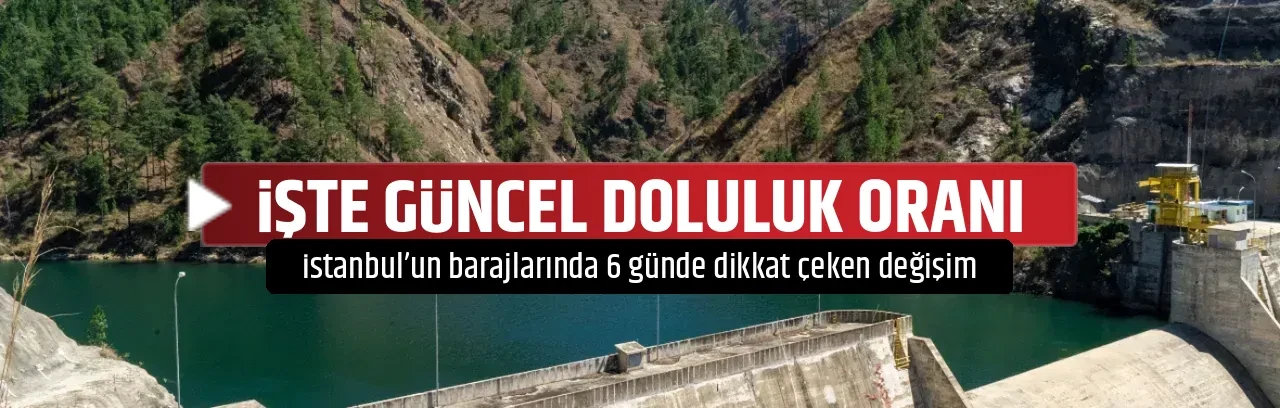 İŞTE GÜNCEL DOLULUK ORANI