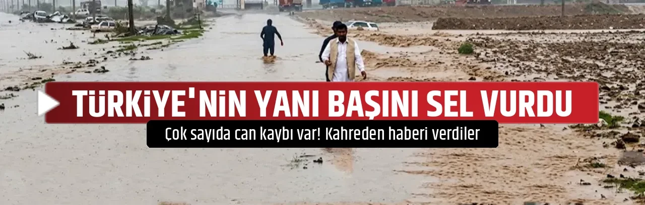 TÜRKİYE'NİN YANI BAŞINI SEL VURDU