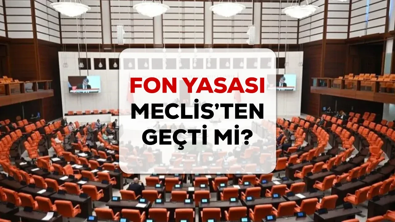 Fon yasa teklifi Meclis’ten geçti mi? Fon kanun teklifi maddeleri!