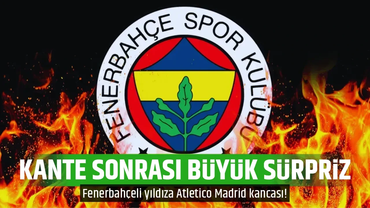 KANTE SONRASI BÜYÜK SÜRPRİZ