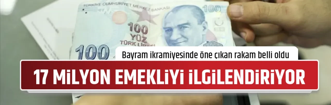 17 MİLYON EMEKLİYİ İLGİLENDİRİYOR 