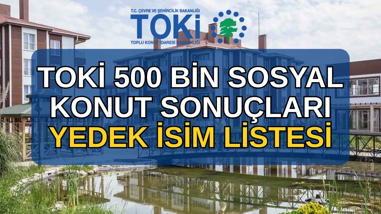 TOKİ 500 bin sosyal konut yedek isim listesi sorgulama! TOKİ yedekler ne zaman açıklanacak?