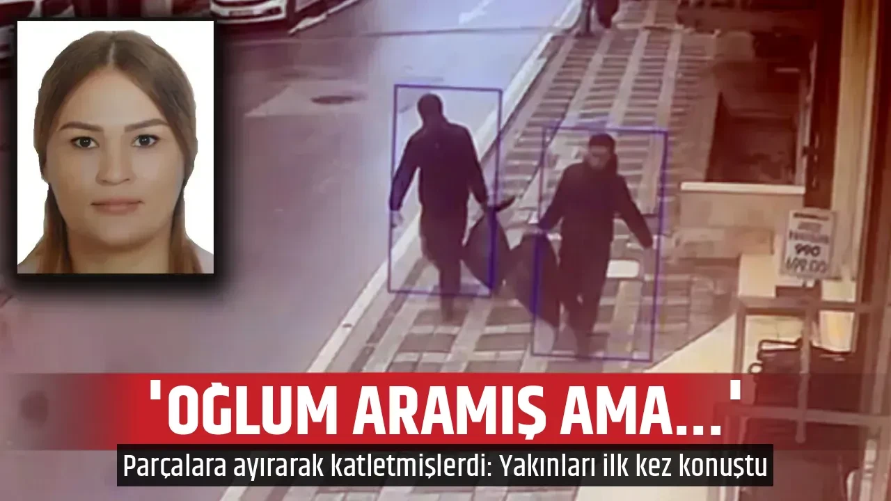'OĞLUM ARAMIŞ AMA...'