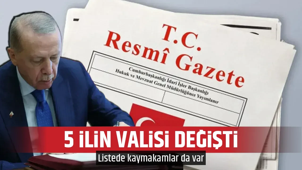 5 İLİN VALİSİ DEĞİŞTİ