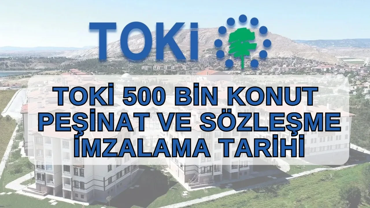 TOKİ 500 bin konut sözleşme ve peşinat takvimi 2026! TOKİ peşinat ne zaman ödenir, ödeme planı?