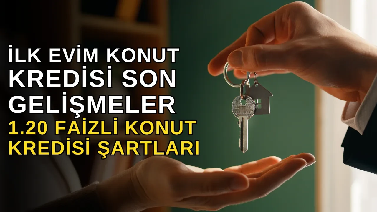 İlk Evim Kredisi son gelişmeler 2026! 1.20 faizli konut kredisi şartları neler, ne zaman çıkacak?
