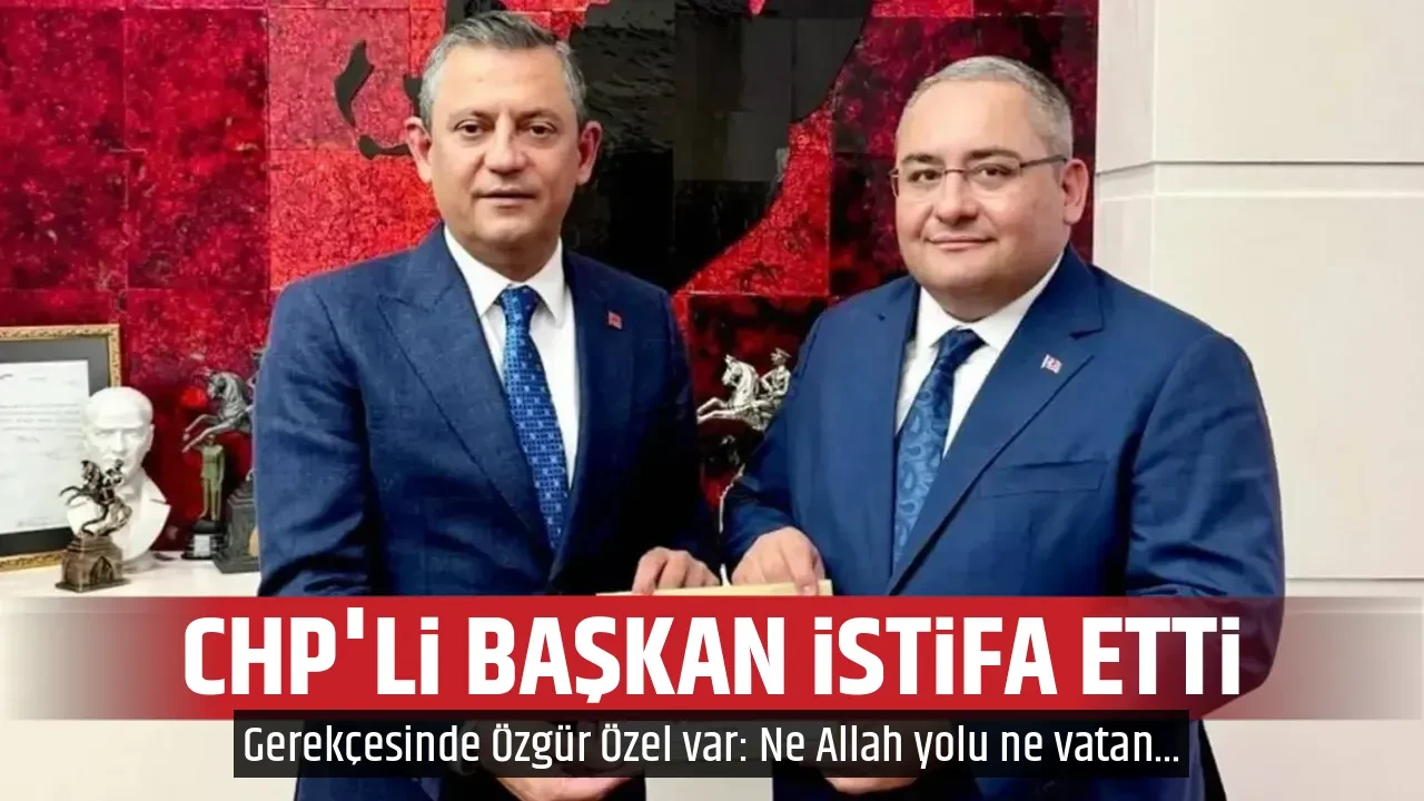 CHP'Lİ BAŞKAN İSTİFA ETTİ