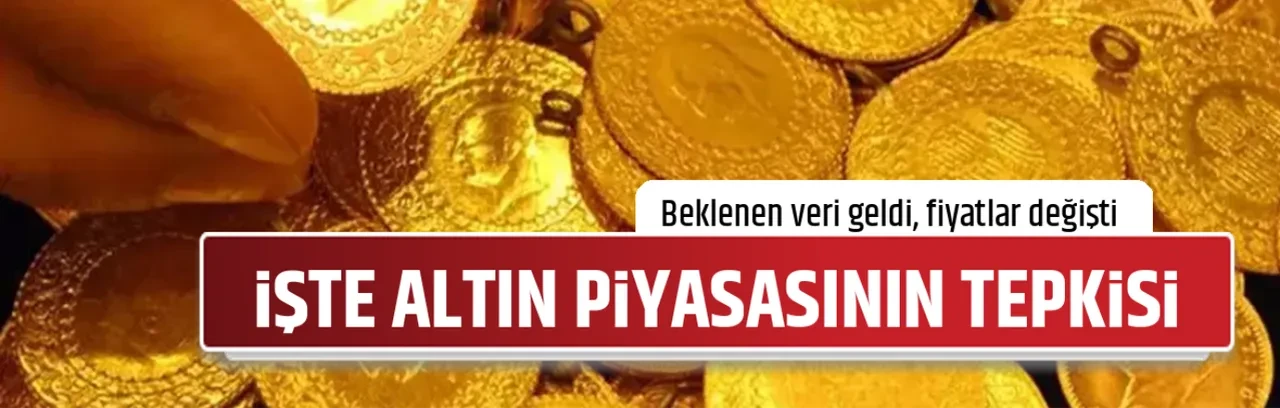 İŞTE ALTIN PİYASASININ TEPKİSİ