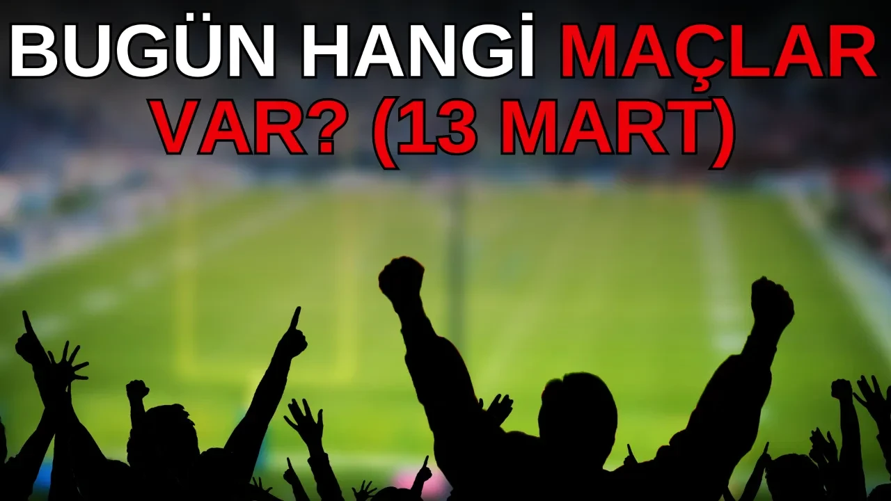 Bugün hangi maçlar var? 13 Mart Süper Lig, Bundesliga, Serie A, Ligue 1, La Liga maçları oynanacak