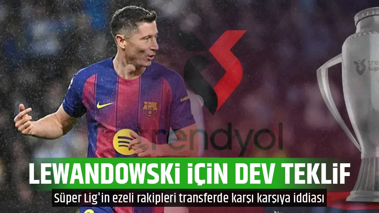 LEWANDOWSKİ İÇİN DEV TEKLİF