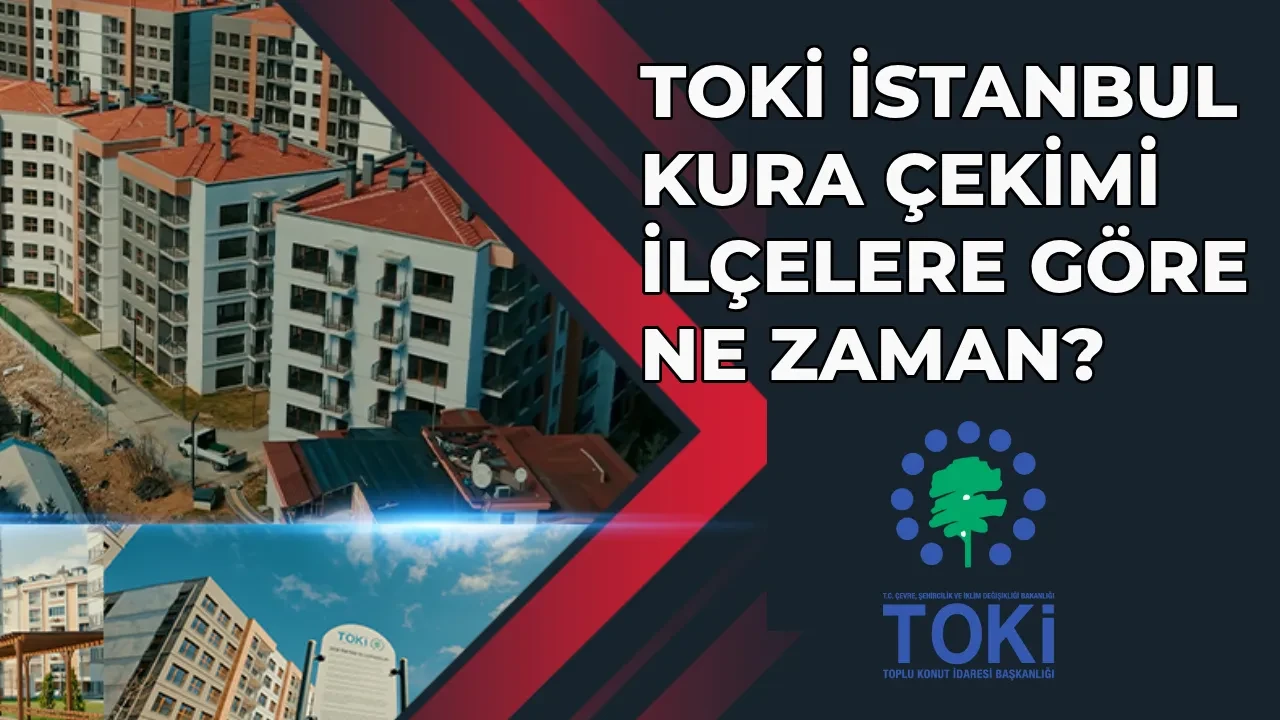 İlçe İlçe TOKİ İstanbul kura çekimi tarihi 2026 ne zaman? TOKİ İstanbul kura çekimi günleri (Avrupa - Anadolu Yakası)