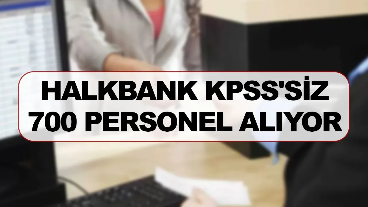Halkbank KPSS'siz 700 personel şartları neler başvurular ne zaman?