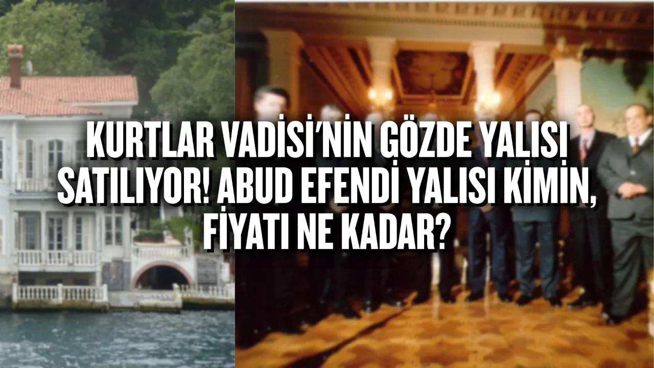 Kurtlar Vadisi'nin gözde yalısı satılıyor! Abud Efendi Yalısı kimin, fiyatı ne kadar?