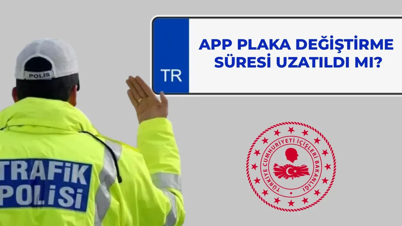 APP plaka değiştirme son tarih uzatıldı mı, ne zaman sona erecek? APP plaka cezaları iptal mi oldu?